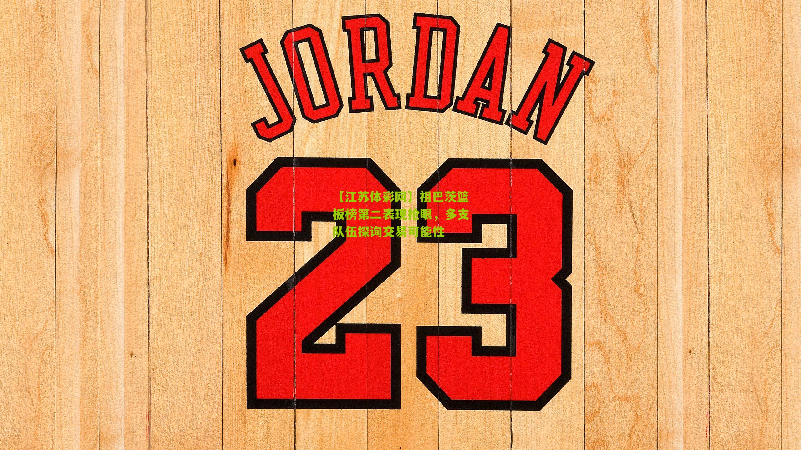 【江苏体彩网】祖巴茨篮板榜第二表现抢眼，多支队伍探询交易可能性