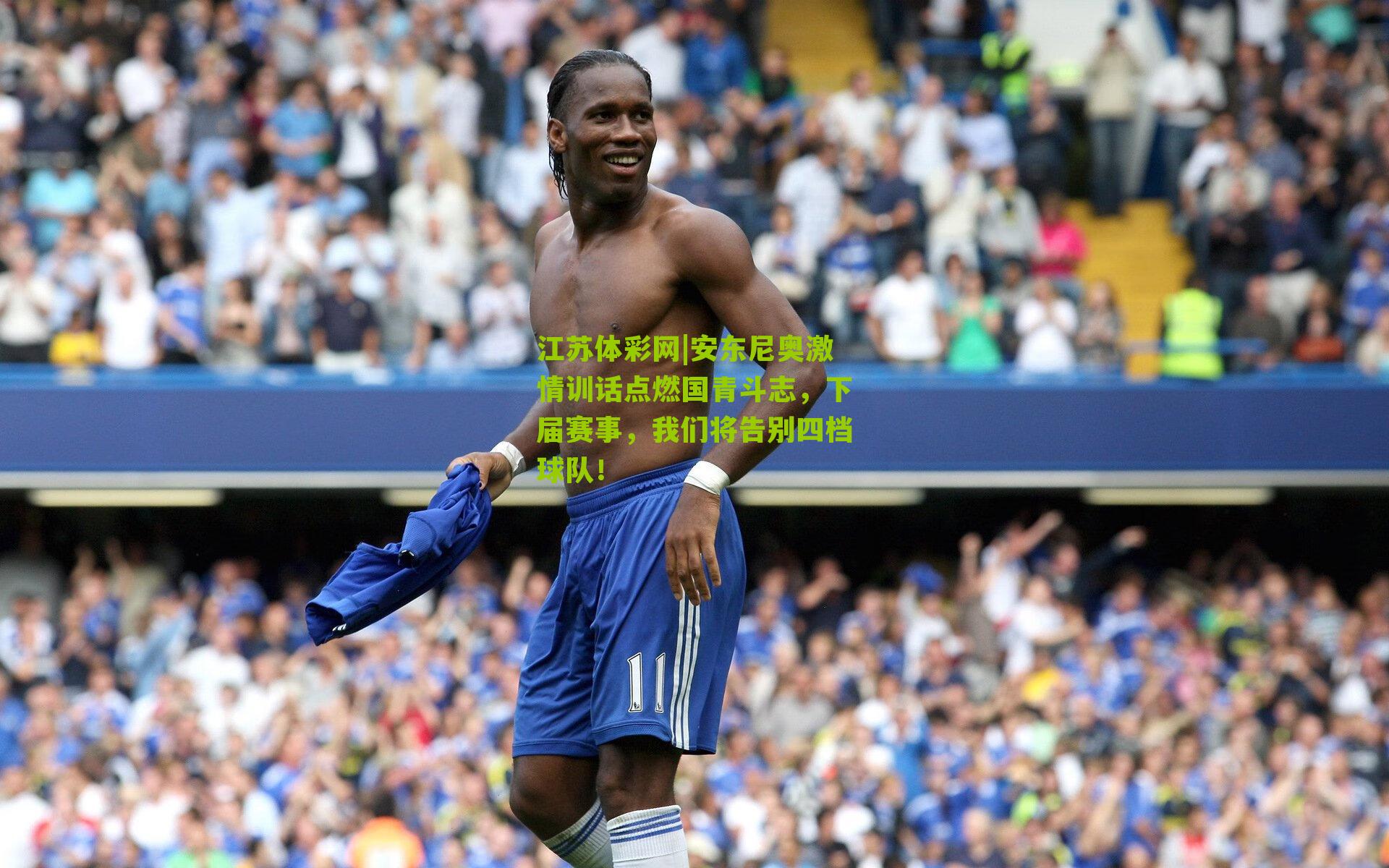江苏体彩网|安东尼奥激情训话点燃国青斗志，下届赛事，我们将告别四档球队！