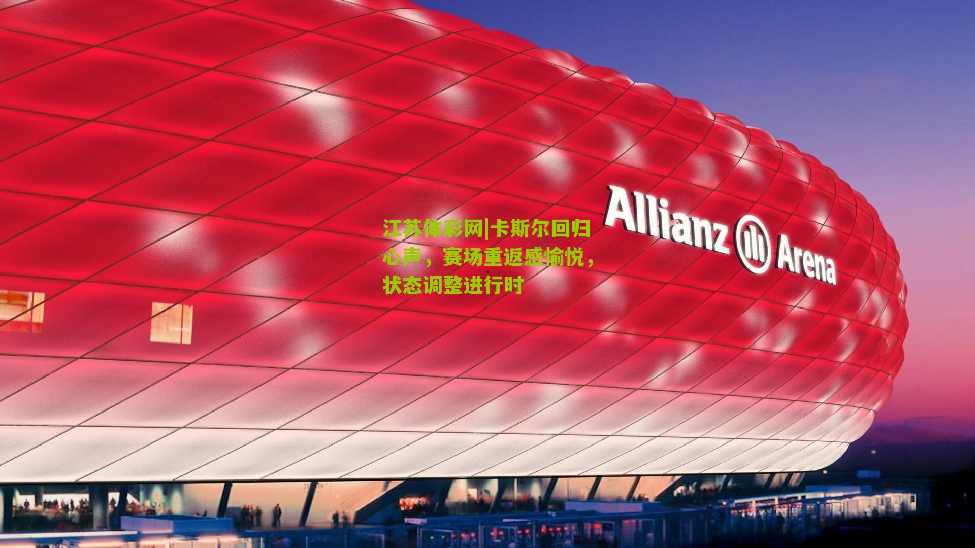 江苏体彩网|卡斯尔回归心声，赛场重返感愉悦，状态调整进行时