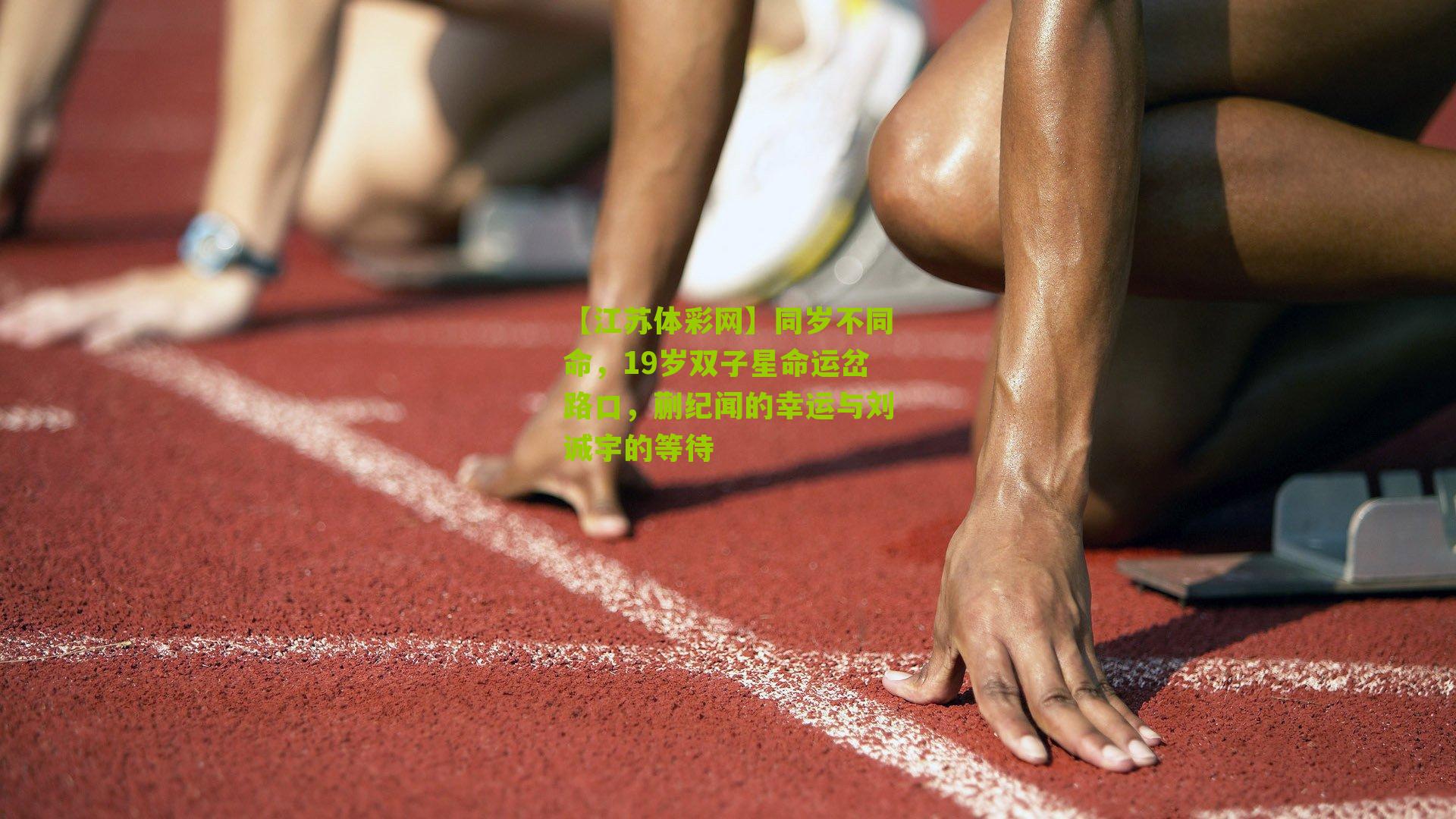 【江苏体彩网】同岁不同命，19岁双子星命运岔路口，蒯纪闻的幸运与刘诚宇的等待
