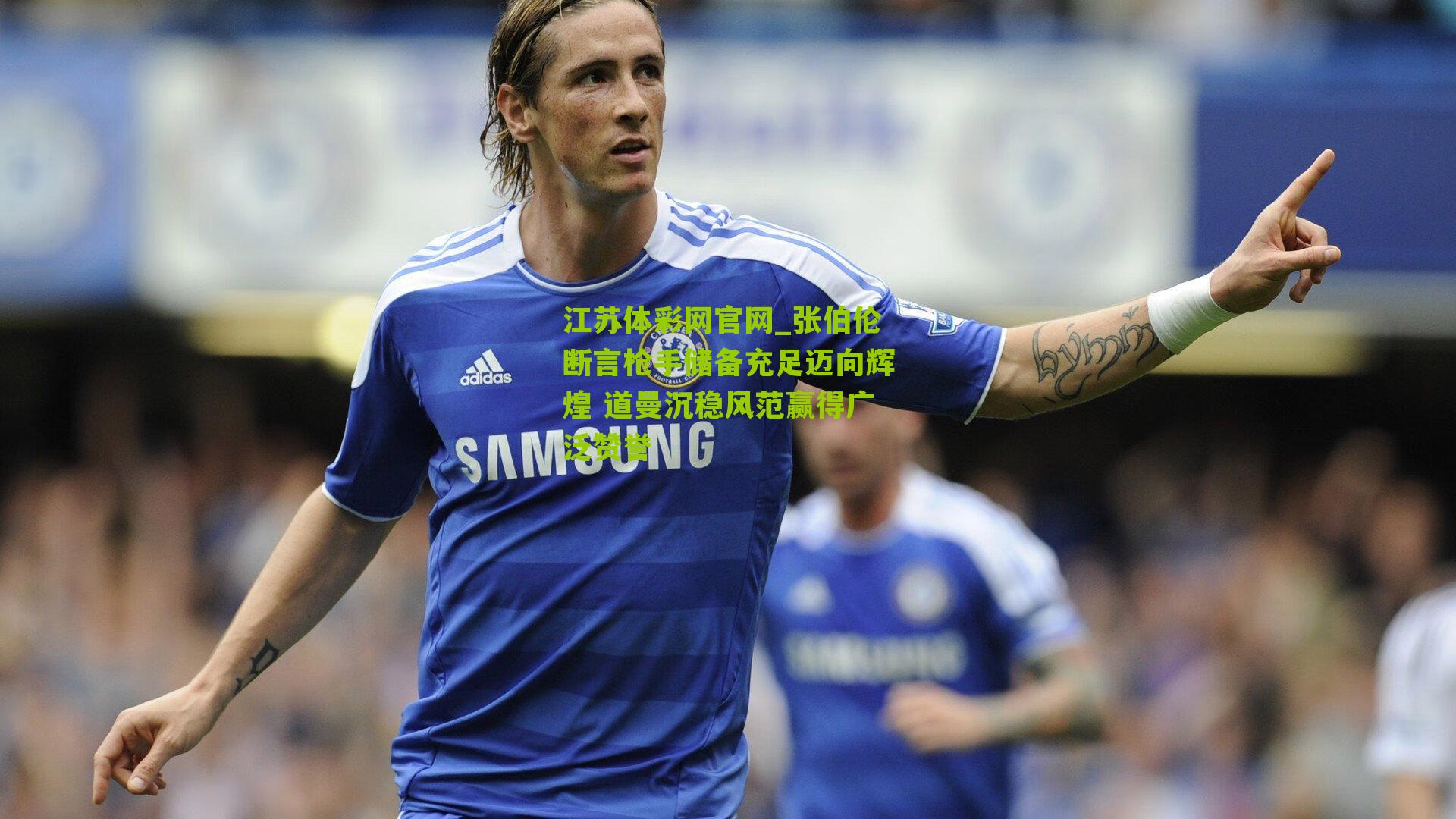 张伯伦断言枪手储备充足迈向辉煌 道曼沉稳风范赢得广泛赞誉