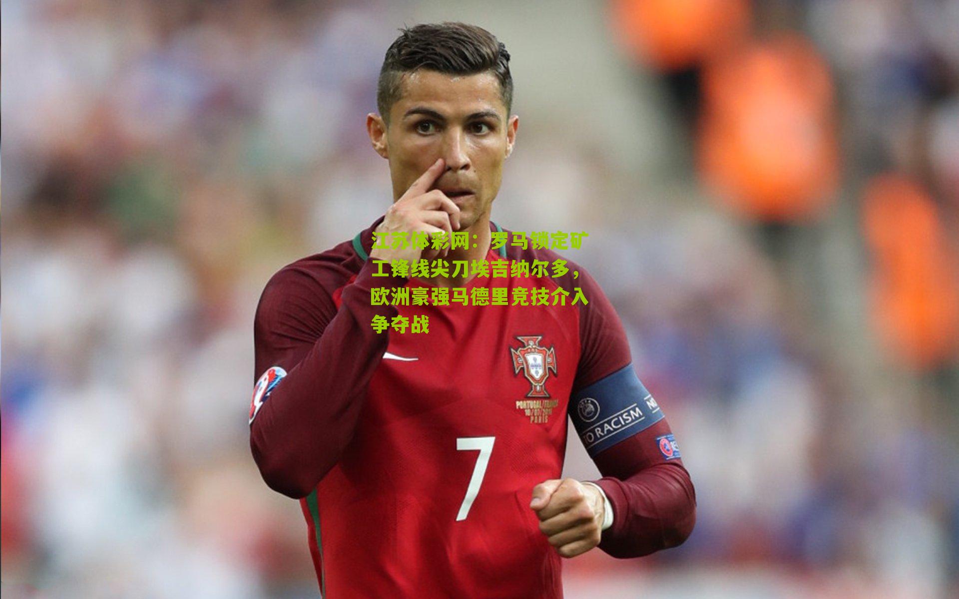 江苏体彩网：罗马锁定矿工锋线尖刀埃吉纳尔多，欧洲豪强马德里竞技介入争夺战