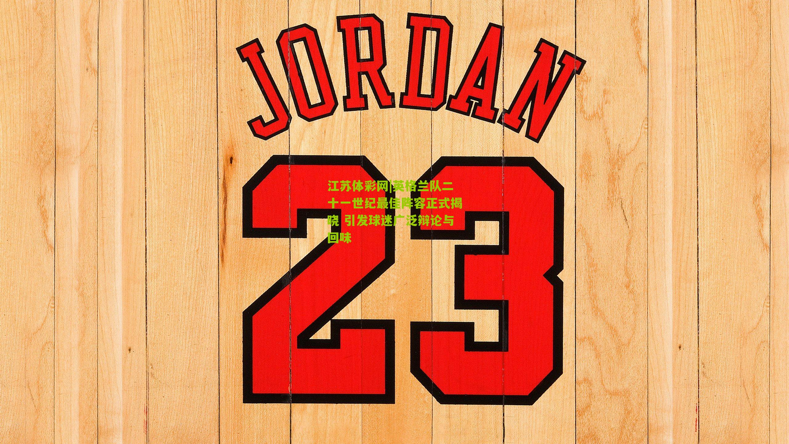 江苏体彩网|英格兰队二十一世纪最佳阵容正式揭晓 引发球迷广泛辩论与回味