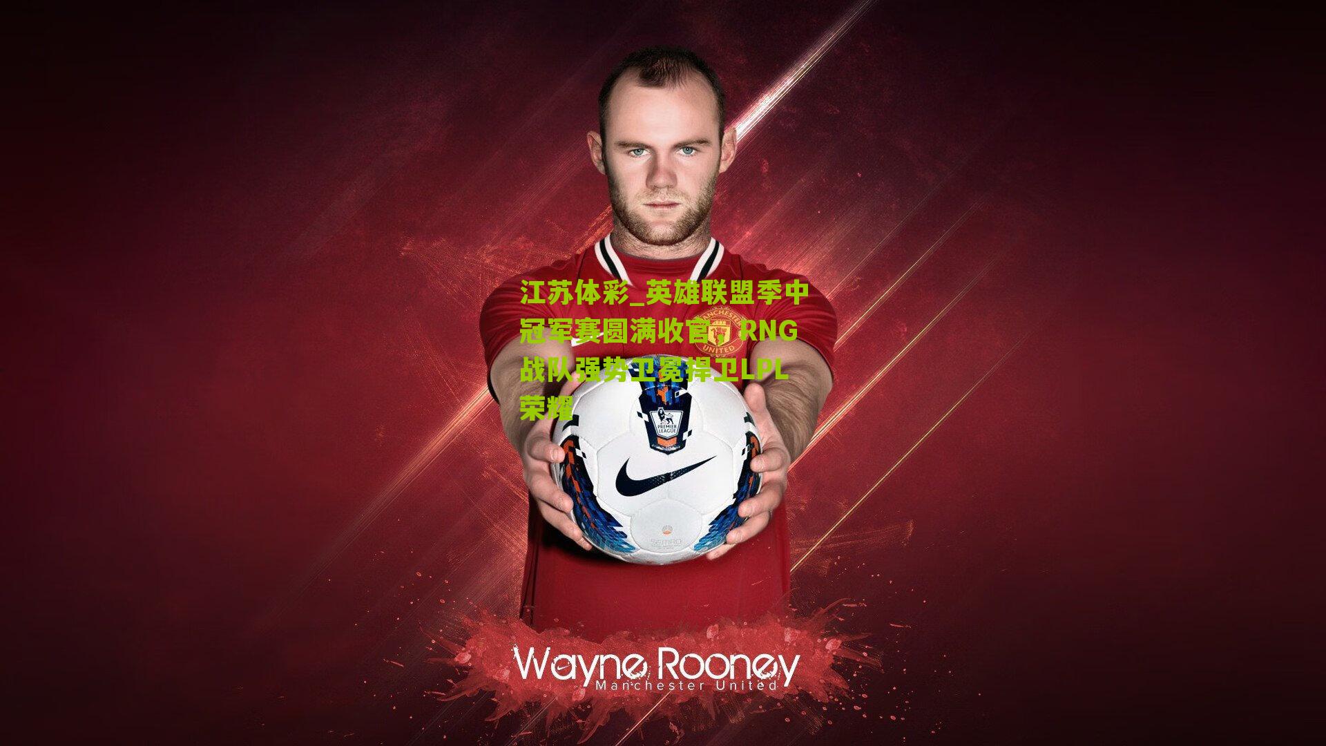 江苏体彩_英雄联盟季中冠军赛圆满收官，RNG战队强势卫冕捍卫LPL荣耀